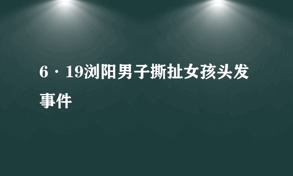 6·19浏阳男子撕扯女孩头发事件