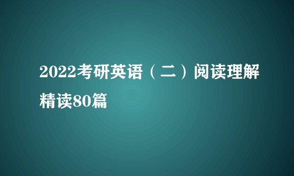 2022考研英语（二）阅读理解精读80篇