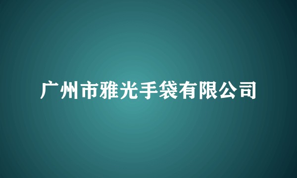 广州市雅光手袋有限公司