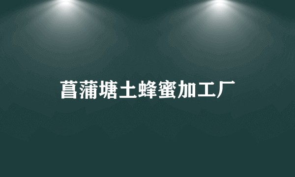 菖蒲塘土蜂蜜加工厂