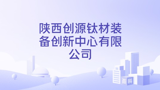 陕西创源钛材装备创新中心有限公司