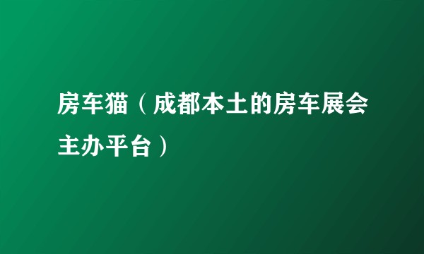 房车猫(成都本土的房车展会主办平台)