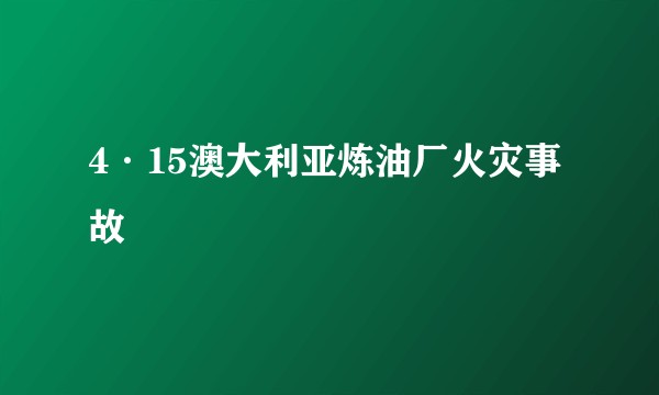4·15澳大利亚炼油厂火灾事故