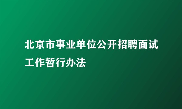 北京市事业单位公开招聘面试工作暂行办法