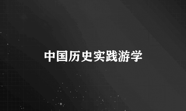 中国历史实践游学