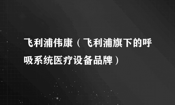 飞利浦伟康（飞利浦旗下的呼吸系统医疗设备品牌）