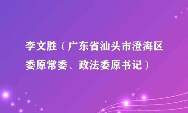 李文胜(广东省汕头市澄海区委原常委、政法委原书记)