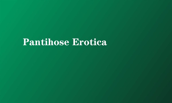 Pantihose Erotica