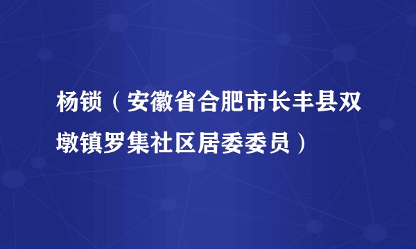 杨锁（安徽省合肥市长丰县双墩镇罗集社区居委委员）