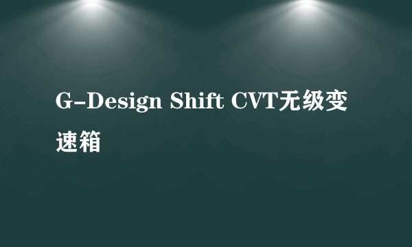G-Design Shift CVT无级变速箱