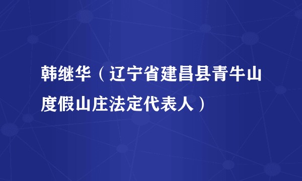 韩继华(辽宁省建昌县青牛山度假山庄法定代表人)