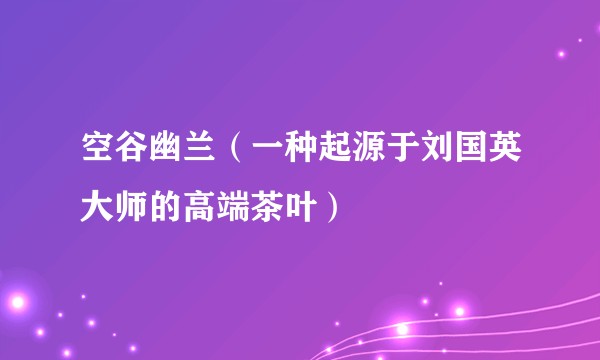 空谷幽兰（一种起源于刘国英大师的高端茶叶）