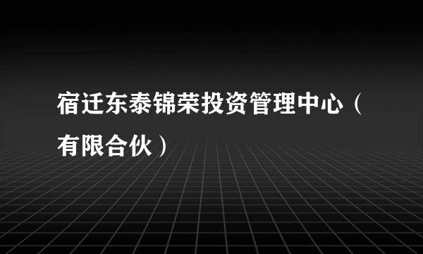 宿迁东泰锦荣投资管理中心(有限合伙)