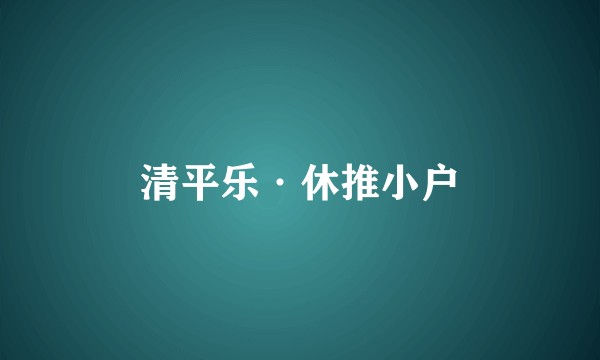 清平乐·休推小户
