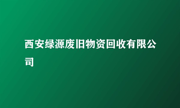 西安绿源废旧物资回收有限公司