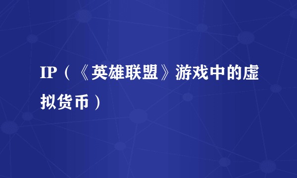 IP（《英雄联盟》游戏中的虚拟货币）