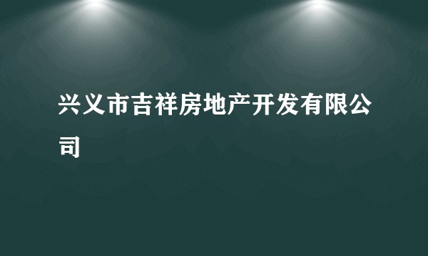 兴义市吉祥房地产开发有限公司