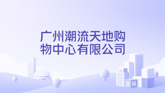 广州潮流天地购物中心有限公司