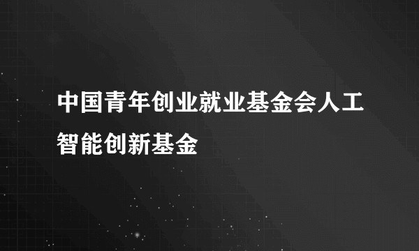 中国青年创业就业基金会人工智能创新基金