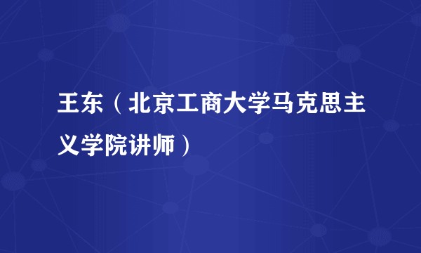 王东（北京工商大学马克思主义学院讲师）