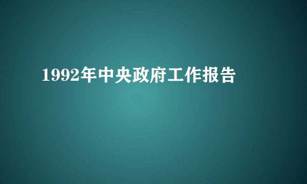 1992年中央政府工作报告