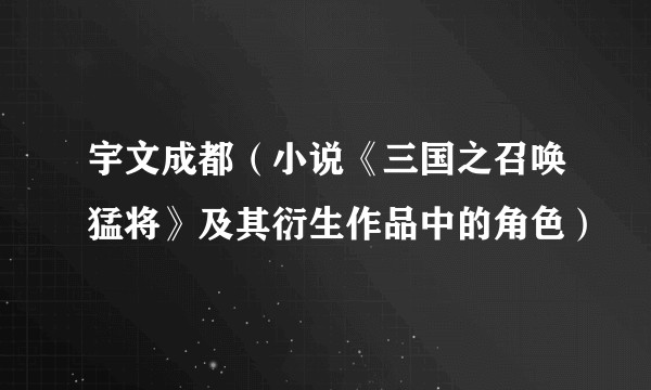 宇文成都(小说《三国之召唤猛将》及其衍生作品中的角色)