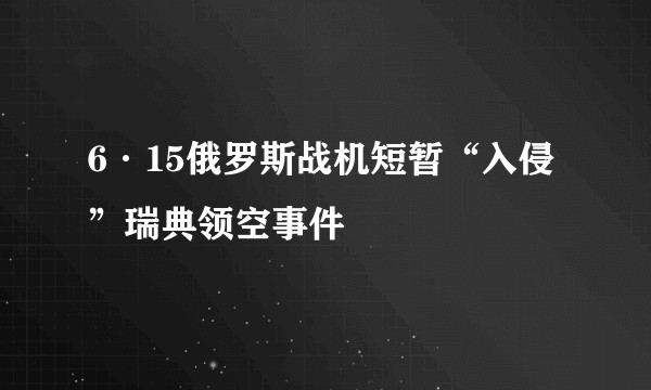 6·15俄罗斯战机短暂“入侵”瑞典领空事件