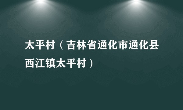 太平村（吉林省通化市通化县西江镇太平村）