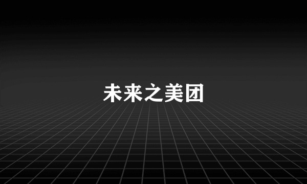 未来之美团