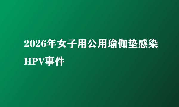 2026年女子用公用瑜伽垫感染HPV事件