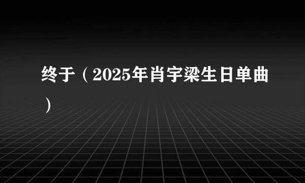终于（2025年肖宇梁生日单曲）