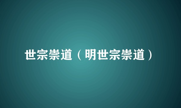 世宗崇道（明世宗崇道）