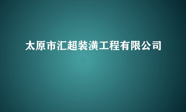 太原市汇超装潢工程有限公司