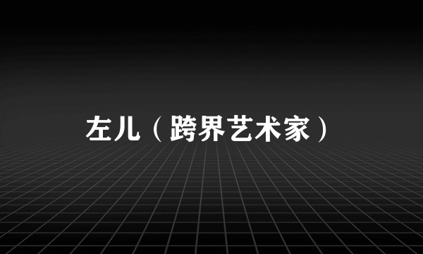 左儿（跨界艺术家）