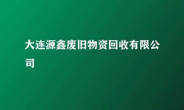 大连源鑫废旧物资回收有限公司