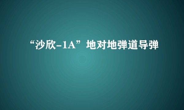 “沙欣-1A”地对地弹道导弹