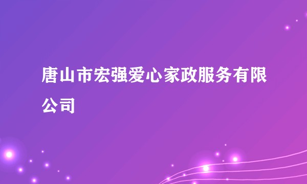 唐山市宏强爱心家政服务有限公司