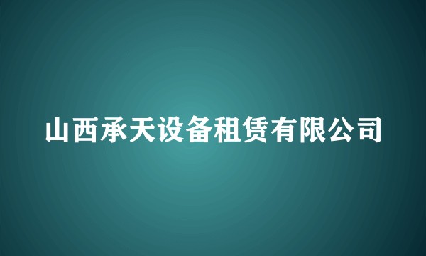 山西承天设备租赁有限公司