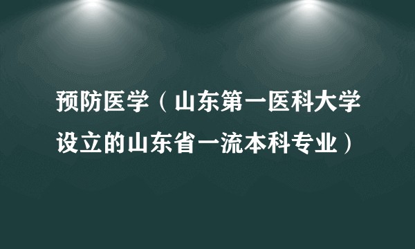 预防医学（山东第一医科大学设立的山东省一流本科专业）