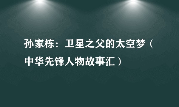 孙家栋：卫星之父的太空梦（中华先锋人物故事汇）