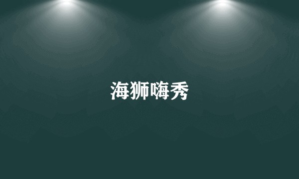 海狮嗨秀