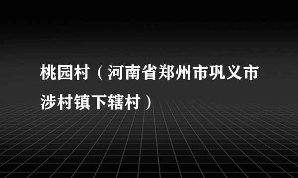 桃园村(河南省郑州市巩义市涉村镇下辖村)