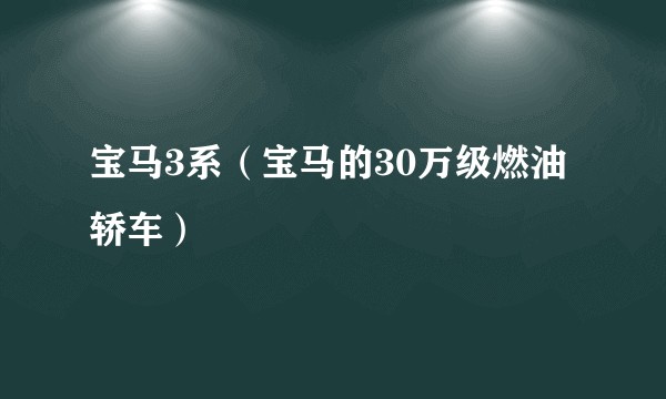 宝马3系（宝马的30万级燃油轿车）