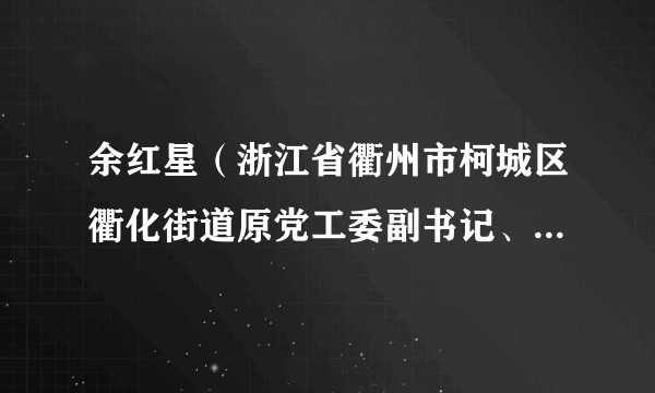 余红星(浙江省衢州市柯城区衢化街道原党工委副书记、办事处主任)