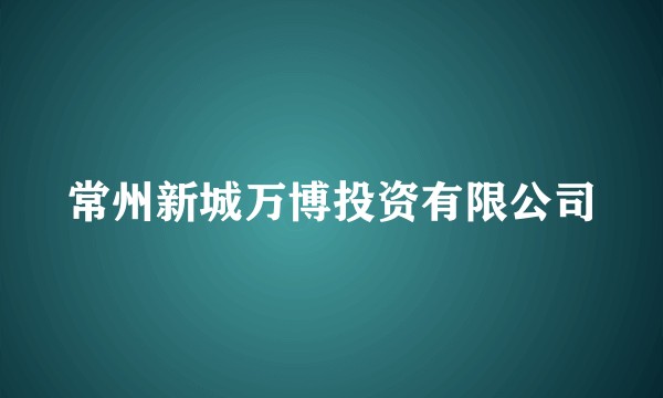 常州新城万博投资有限公司