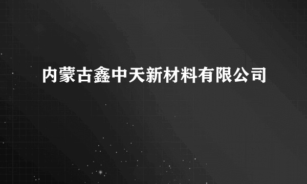 内蒙古鑫中天新材料有限公司