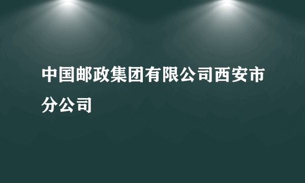中国邮政集团有限公司西安市分公司