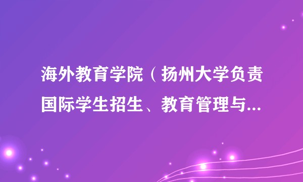 海外教育学院(扬州大学负责国际学生招生、教育管理与服务的学院)