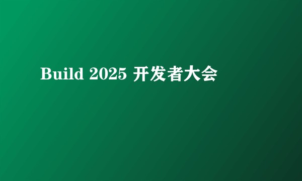 Build 2025 开发者大会