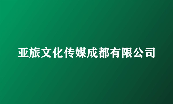 亚旅文化传媒成都有限公司